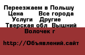 Переезжаем в Польшу › Цена ­ 1 - Все города Услуги » Другие   . Тверская обл.,Вышний Волочек г.